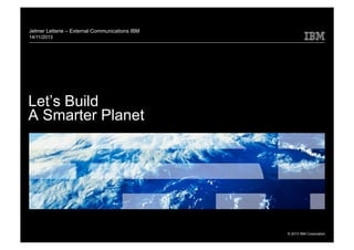 Jelmer Letterie – External Communications IBM
14/11/2013

Let’s Build
A Smarter Planet

© 2013 IBM Corporation

 