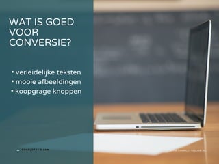 WAT IS GOED
VOOR
CONVERSIE?
WWW.CHARLOTTESLAW.NL
• verleidelijke teksten
• mooie afbeeldingen
• koopgrage knoppen
 