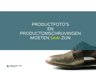 PRODUCTFOTO'S
EN
PRODUCTOMSCHRIJVINGEN
MOETEN SAAI ZIJN
WWW.CHARLOTTESLAW.NL
 