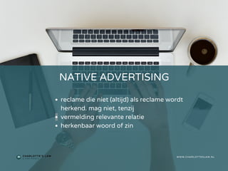 NATIVE ADVERTISING
WWW.CHARLOTTESLAW.NL
reclame die niet (altijd) als reclame wordt
herkend. mag niet, tenzij
vermelding relevante relatie
herkenbaar woord of zin
 