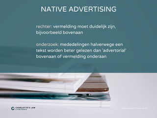 NATIVE ADVERTISING
WWW.CHARLOTTESLAW.NL
rechter: vermelding moet duidelijk zijn,
bijvoorbeeld bovenaan
onderzoek: mededelingen halverwege een
tekst worden beter gelezen dan 'advertorial'
bovenaan of vermelding onderaan
 