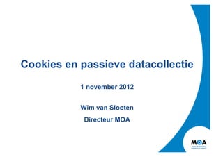Cookies en passieve datacollectie

           1 november 2012


           Wim van Slooten
            Directeur MOA
 