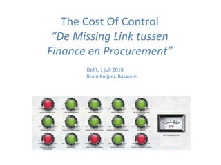 The Cost Of Control“De Missing Link tussenFinance en Procurement” Delft, 1 juli 2010 Bram Kuijper, Basware 