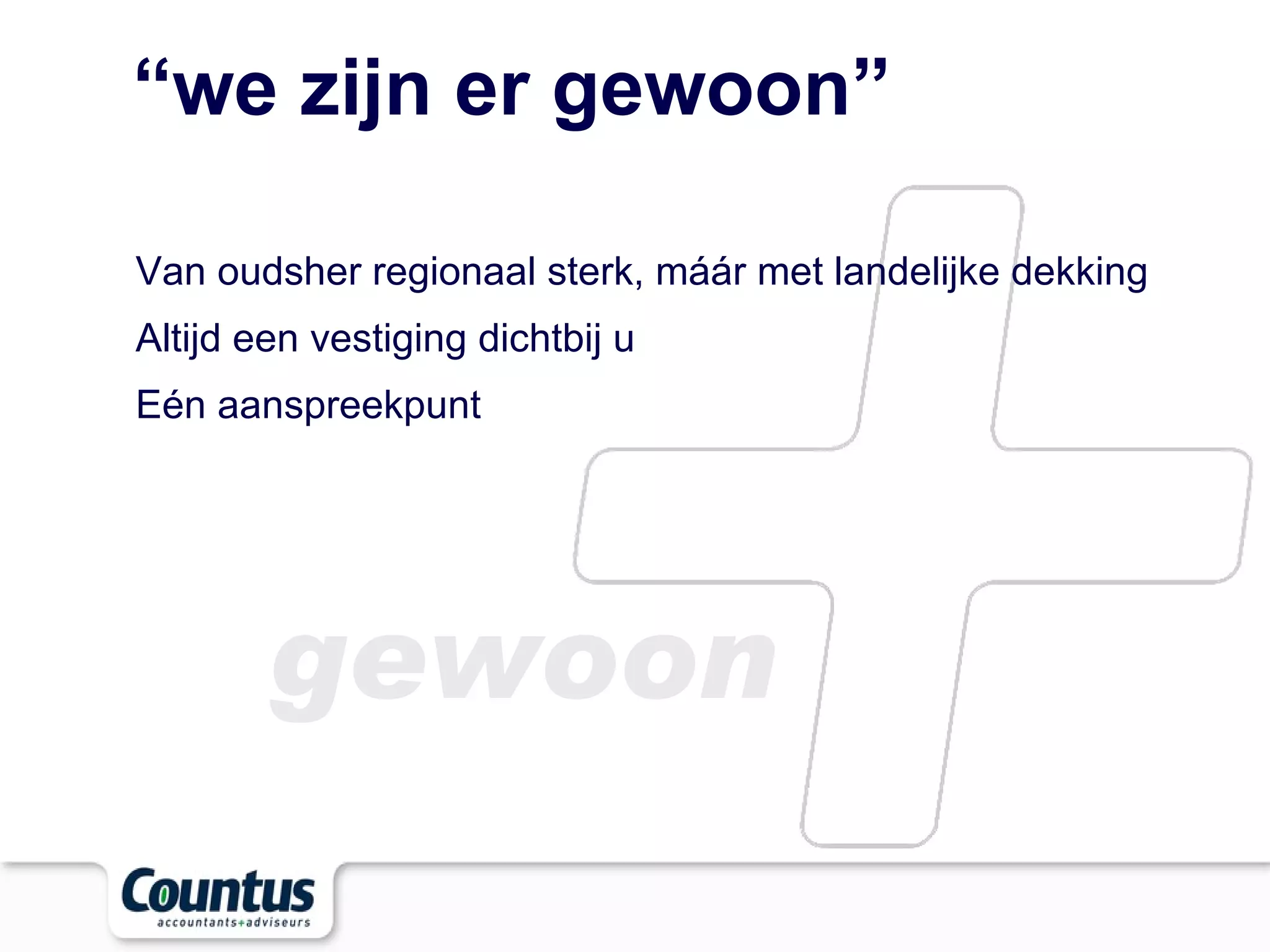 “ we zijn er gewoon” Van oudsher regionaal sterk, máár met landelijke dekking Altijd een vestiging dichtbij u Eén aanspreekpunt gewoon 