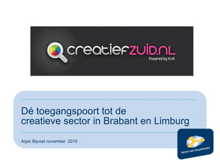 Dé toegangspoort tot de  creatieve sector in Brabant en Limburg Arjan Bijvoet november  2010 