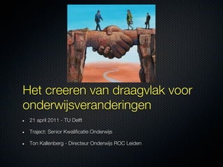 Het creeren van draagvlak voor
onderwijsveranderingen
 21 april 2011 - TU Delft

 Traject: Senior Kwalificatie Onderwijs

...