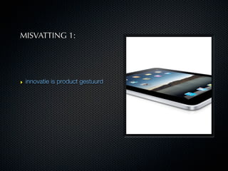 MISVATTING 1:




‣ innovatie is product gestuurd
 