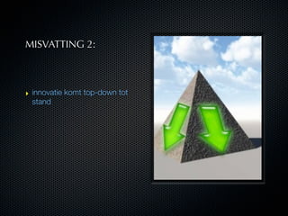 MISVATTING 2:



‣ innovatie komt top-down tot
  stand
 