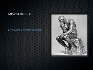 MISVATTING 3:



‣ innovatie is moeilijk en zwaar
 
