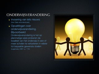 ONDERWIJSVERANDERING
‣ invoering van iets nieuws
  (Van Dale woordenboek)

‣ Opvattingen over
  onderwijsverandering.
  Bi...