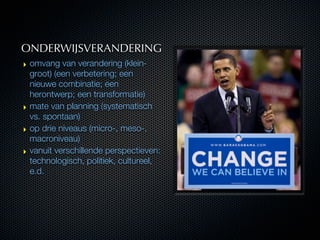 ONDERWIJSVERANDERING
‣ omvang van verandering (klein-
  groot) (een verbetering; een
  nieuwe combinatie; een
  herontwerp...