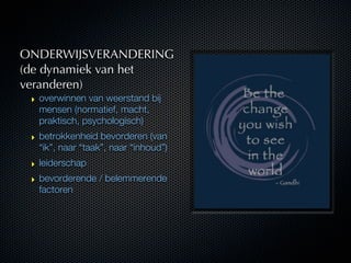 ONDERWIJSVERANDERING
(de dynamiek van het
veranderen)
 ‣ overwinnen van weerstand bij
   mensen (normatief, macht,
   prak...