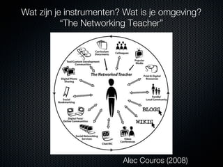 Wat zijn je instrumenten? Wat is je omgeving?
           “The Networking Teacher”




                         Alec Couros...