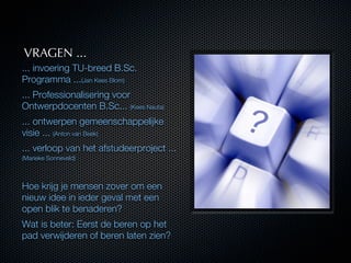 VRAGEN ...
... invoering TU-breed B.Sc.
Programma ...(Jan Kees Blom)
... Professionalisering voor
Ontwerpdocenten B.Sc... ...