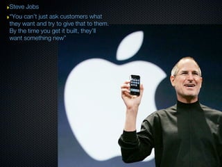 ‣Steve Jobs
‣“You can’t just ask customers what
 they want and try to give that to them.
 By the time you get it built, th...