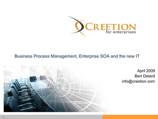 BPM Creetion April 2009 Bert Deterd [email_address] Business Process Management, Enterprise SOA and the new IT 