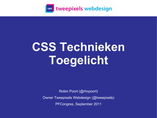 CSS Technieken Toegelicht Robin Poort (@rhcpoort) Owner Tweepixels Webdesign (@tweepixels) PFCongres, September 2011 