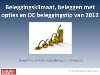 Beleggingsklimaat, beleggen met
opties en DE beleggingstip van 2012




      Karel Mercx (Redacteur Beleggers Belangen)

                                      28 april 2012 Culemborg Symposium
 