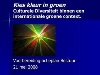 Kies kleur in groen Culturele Diversiteit binnen een internationale groene context. Voorbereiding actieplan Bestuur 21 mei 2008 