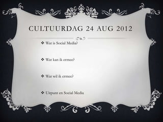CULTUURDAG 24 AUG 2012
   Wat is Social Media?



   Wat kan ik ermee?



   Wat wil ik ermee?



   Uitpunt en Social Media
 