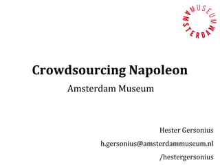 Crowdsourcing Napoleon
    Amsterdam Museum



                         Hester Gersonius
          h.gersonius@amsterdammuseum.nl
                         /hestergersonius
 