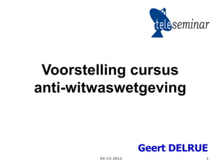 Voorstelling cursus
anti-witwaswetgeving


                     Geert DELRUE
        04-12-2012              1
 