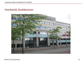 Customer Value in relatie tot E-overheid



Voorbeeld, Stadskantoor




Dennis C.Q. Havermans                      10
 