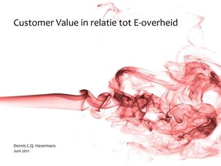 Customer Value in relatie tot E-overheid




Dennis C.Q. Havermans
Juni 2011
 