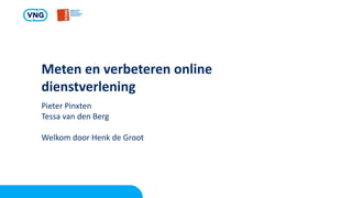 Meten en verbeteren online
dienstverlening
Pieter Pinxten
Tessa van den Berg
Welkom door Henk de Groot
 