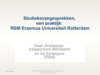 Studiekeuzegesprekken,  een praktijk:  RSM Erasmus Universiteit Rotterdam Daan Andriessen  (Hogeschool INHolland) en Ad Scheepers (RSM) 