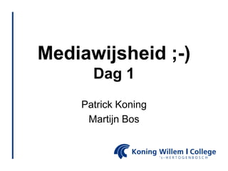 Mediawijsheid ;-)
      Dag 1
    Patrick Koning
     Martijn Bos
 