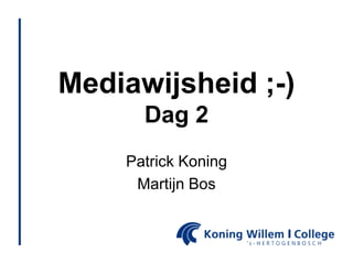 Mediawijsheid ;-)
      Dag 2
    Patrick Koning
     Martijn Bos
 
