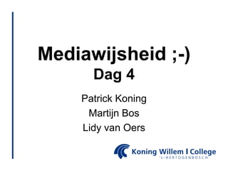 Mediawijsheid ;-)
      Dag 4
    Patrick Koning
     Martijn Bos
    Lidy van Oers
 