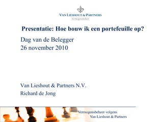 Van Lieshout & Partners N.V.
Presentatie: Hoe bouw ik een portefeuille op?
Dag van de Belegger
26 november 2010
Van Lieshout & Partners N.V.
Richard de Jong
 