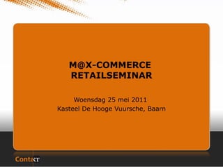 M@X-COMMERCE
   RETAILSEMINAR

     Woensdag 25 mei 2011
Kasteel De Hooge Vuursche, Baarn
 