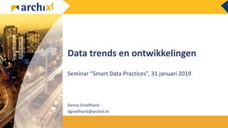 Data trends en ontwikkelingen
Seminar “Smart Data Practices”, 31 januari 2019
Danny Greefhorst
dgreefhorst@archixl.nl
 