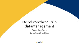 De rol van thesauri in
datamanagement
Danny Greefhorst
dgreefhorst@archixl.nl
 