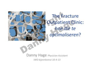 The Fracture
Outpatient Clinic:
hoe die te
optimaliseren?
Danny Hage Physician Assistant
IWO bijeenkomst 10-4-13
Copyright
Danny Hage
 
