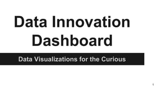 Data Innovation
Dashboard
Data Visualizations for the Curious
1
 
