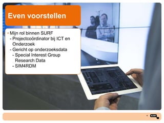 Even voorstellen
• Mijn rol binnen SURF
- Projectcoördinator bij ICT en
Onderzoek
- Gericht op onderzoeksdata
- Special Interest Group
Research Data
- SIM4RDM

4

 