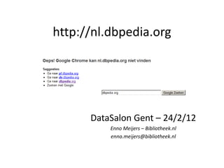 http://nl.dbpedia.org




      DataSalon Gent – 24/2/12
          Enno Meijers – Bibliotheek.nl
          enno.meijers@bibliotheek.nl
 