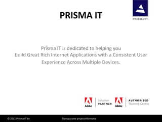 PRISMA IT PrismaIT is dedicated to helping youbuild Great Rich Internet Applications with a Consistent User Experience Across Multiple Devices. 