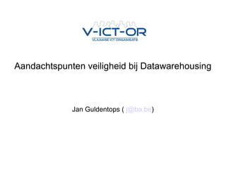 Aandachtspunten veiligheid bij Datawarehousing Jan Guldentops (  [email_address] ) 