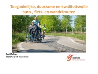 Toegankelijke, duurzame en kwaliteitsvolle
auto-, fiets- en wandelrouten
David Talloen
Toerisme Oost-Vlaanderen
 