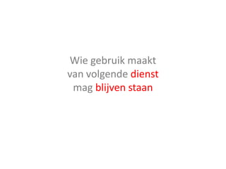Wie gebruik maakt
van volgende dienst
mag blijven staan
 