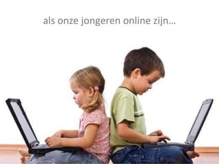 als onze jongeren online zijn…
 
