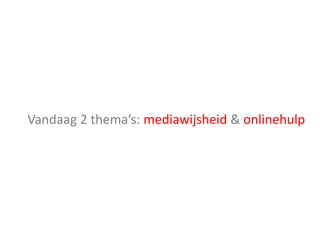 Vandaag 2 thema’s: mediawijsheid & onlinehulp
 