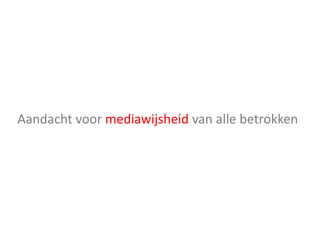 Aandacht voor mediawijsheid van alle betrokken
 