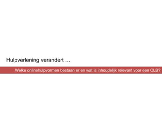 Hulpverlening verandert …
   Welke onlinehulpvormen bestaan er en wat is inhoudelijk relevant voor een CLB?
 