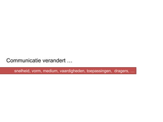 Communicatie verandert …
  snelheid, vorm, medium, vaardigheden, toepassingen, dragers, …
 